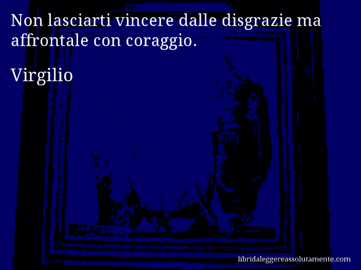 Aforisma di Virgilio : Non lasciarti vincere dalle disgrazie ma affrontale con coraggio.