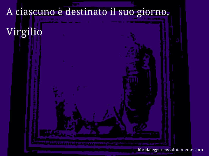 Aforisma di Virgilio : A ciascuno è destinato il suo giorno.