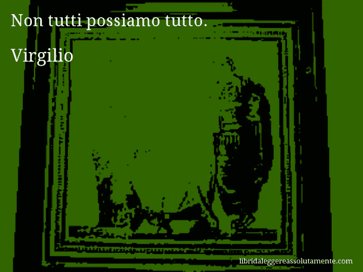 Aforisma di Virgilio : Non tutti possiamo tutto.