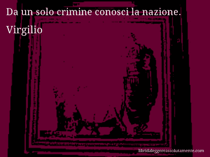 Aforisma di Virgilio : Da un solo crimine conosci la nazione.