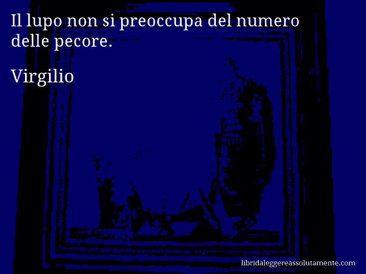 Aforisma di Virgilio : Il lupo non si preoccupa del numero delle pecore.