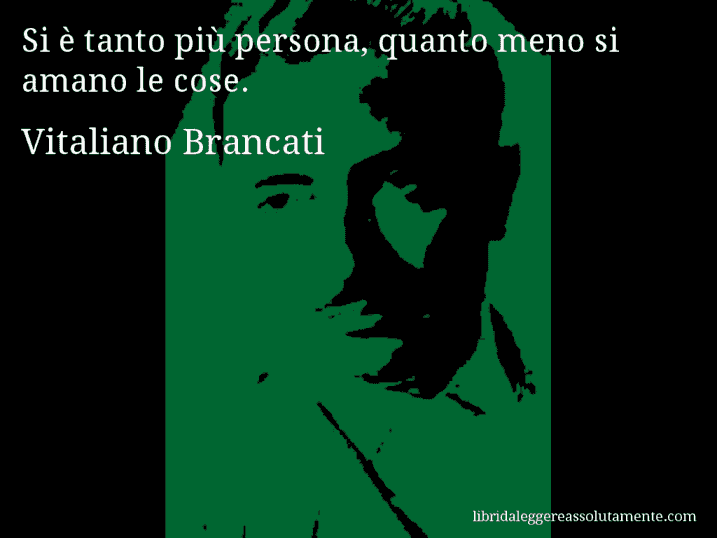 Aforisma di Vitaliano Brancati : Si è tanto più persona, quanto meno si amano le cose.