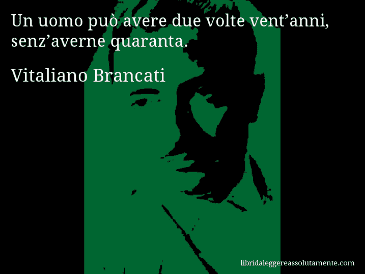 Aforisma di Vitaliano Brancati : Un uomo può avere due volte vent’anni, senz’averne quaranta.