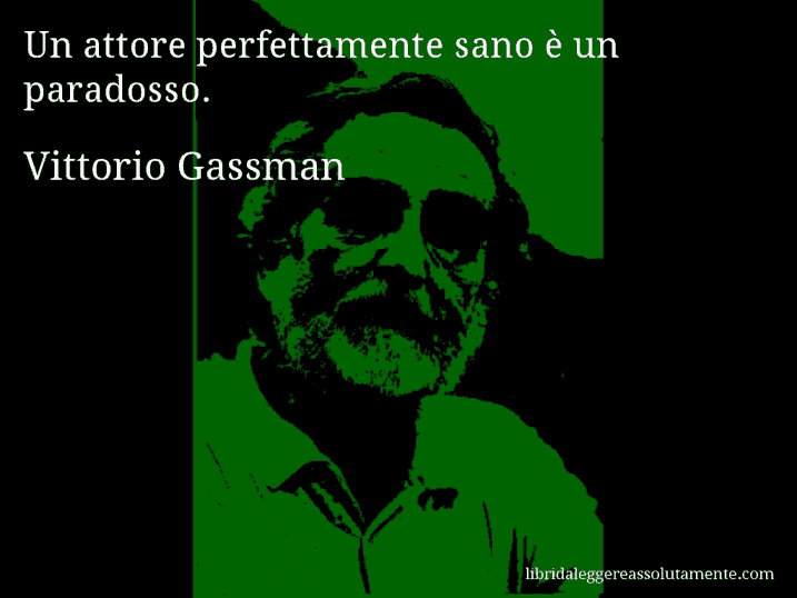 Aforisma di Vittorio Gassman : Un attore perfettamente sano è un paradosso.
