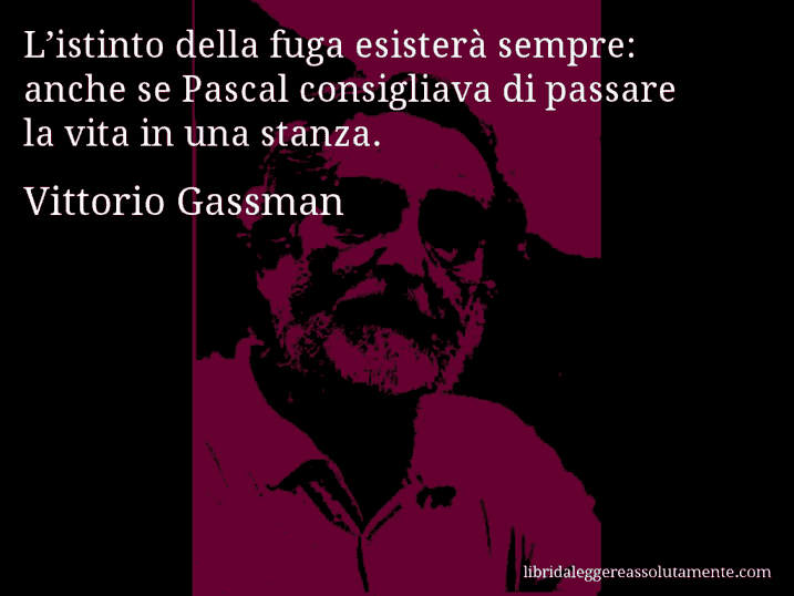 Aforisma di Vittorio Gassman : L’istinto della fuga esisterà sempre: anche se Pascal consigliava di passare la vita in una stanza.