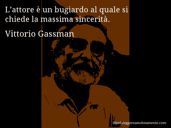 Aforisma di Vittorio Gassman : L’attore è un bugiardo al quale si chiede la massima sincerità.