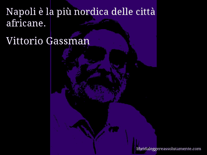 Aforisma di Vittorio Gassman : Napoli è la più nordica delle città africane.