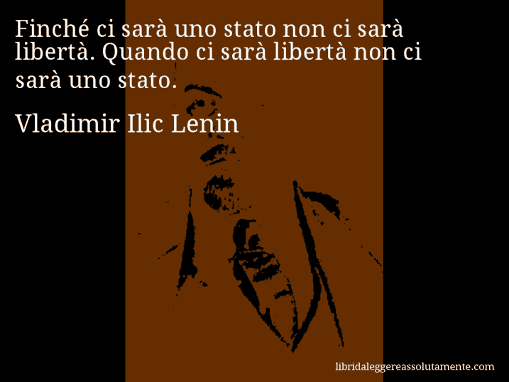 Aforisma di Vladimir Ilic Lenin : Finché ci sarà uno stato non ci sarà libertà. Quando ci sarà libertà non ci sarà uno stato.
