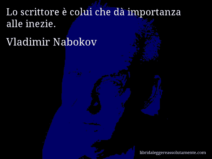 Aforisma di Vladimir Nabokov : Lo scrittore è colui che dà importanza alle inezie.