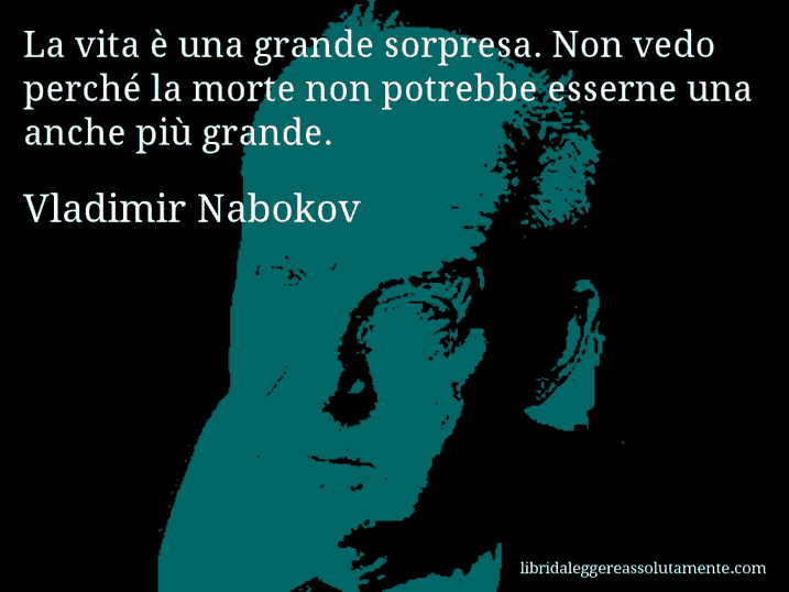 Aforisma di Vladimir Nabokov : La vita è una grande sorpresa. Non vedo perché la morte non potrebbe esserne una anche più grande.