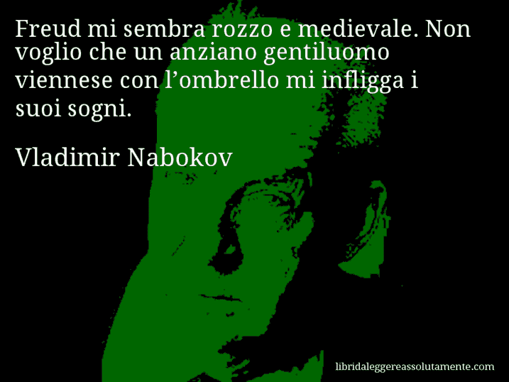 Aforisma di Vladimir Nabokov : Freud mi sembra rozzo e medievale. Non voglio che un anziano gentiluomo viennese con l’ombrello mi infligga i suoi sogni.
