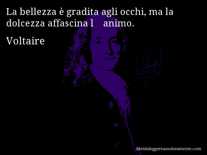 Aforisma di Voltaire : La bellezza è gradita agli occhi, ma la dolcezza affascina l'animo.