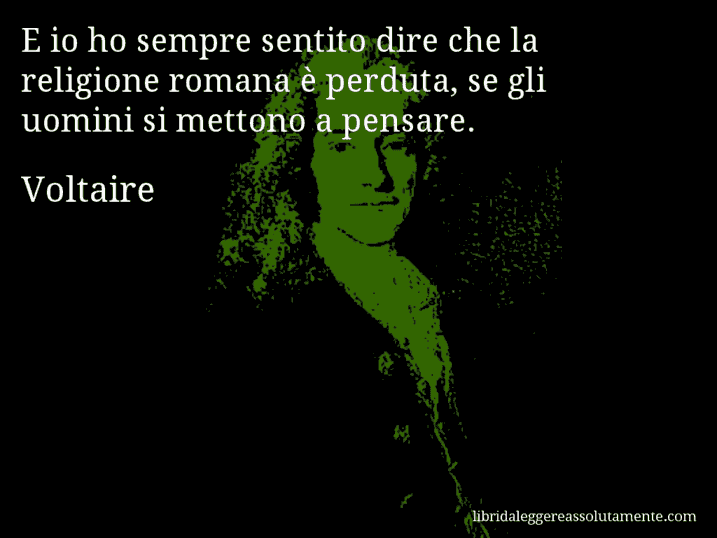 Aforisma di Voltaire : E io ho sempre sentito dire che la religione romana è perduta, se gli uomini si mettono a pensare.