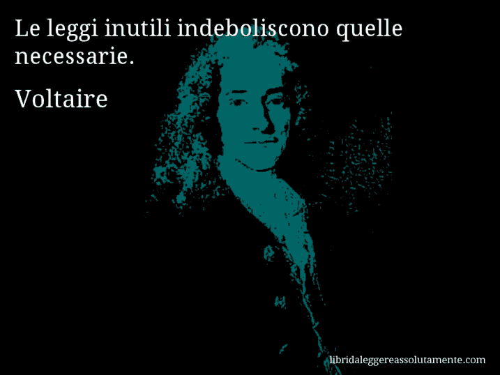 Aforisma di Voltaire : Le leggi inutili indeboliscono quelle necessarie.