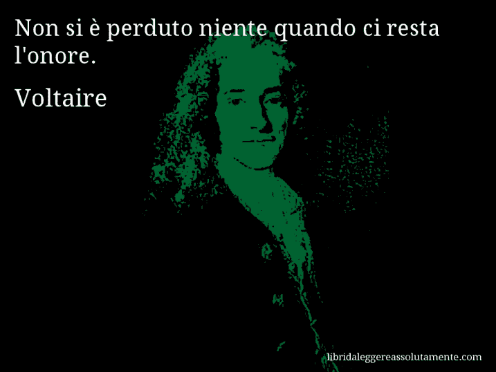 Aforisma di Voltaire : Non si è perduto niente quando ci resta l'onore.