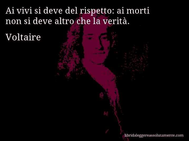 Aforisma di Voltaire : Ai vivi si deve del rispetto: ai morti non si deve altro che la verità.