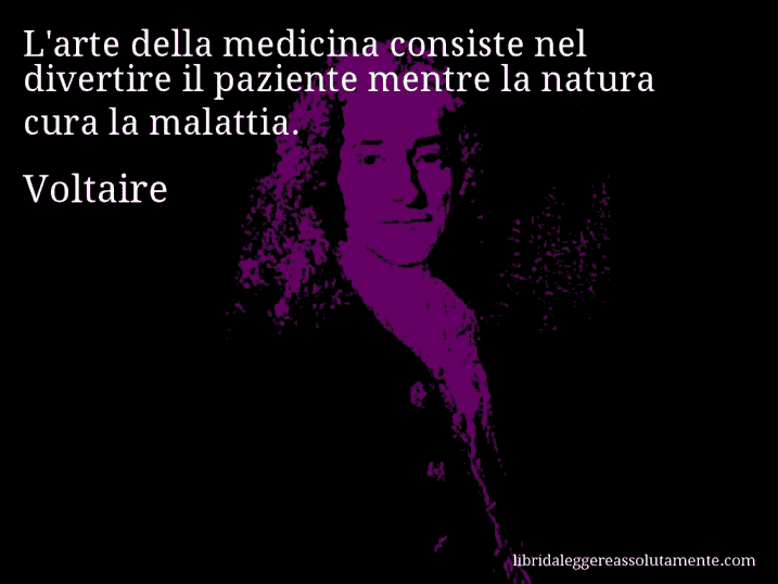 Aforisma di Voltaire : L'arte della medicina consiste nel divertire il paziente mentre la natura cura la malattia.