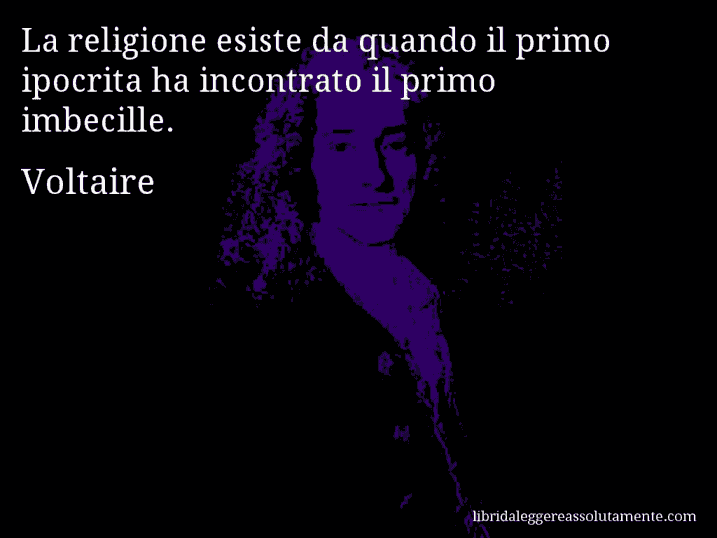 Aforisma di Voltaire : La religione esiste da quando il primo ipocrita ha incontrato il primo imbecille.