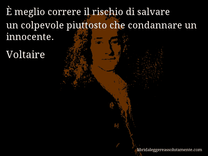 Aforisma di Voltaire : È meglio correre il rischio di salvare un colpevole piuttosto che condannare un innocente.