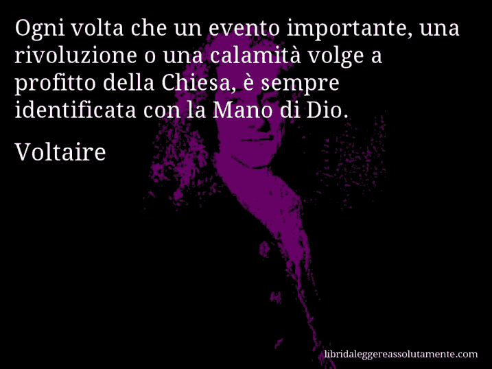 Aforisma di Voltaire : Ogni volta che un evento importante, una rivoluzione o una calamità volge a profitto della Chiesa, è sempre identificata con la Mano di Dio.