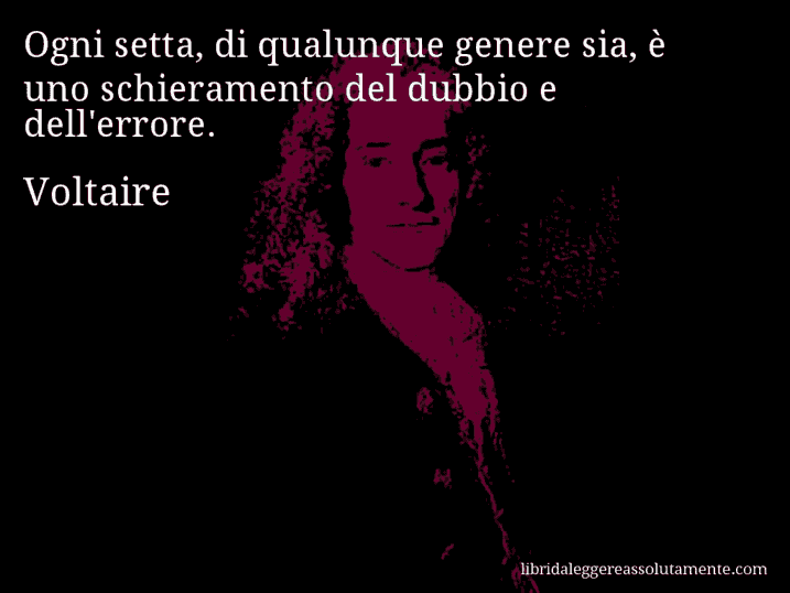 Aforisma di Voltaire : Ogni setta, di qualunque genere sia, è uno schieramento del dubbio e dell'errore.