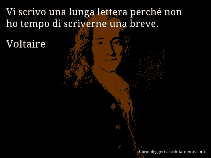 Aforisma di Voltaire : Vi scrivo una lunga lettera perché non ho tempo di scriverne una breve.