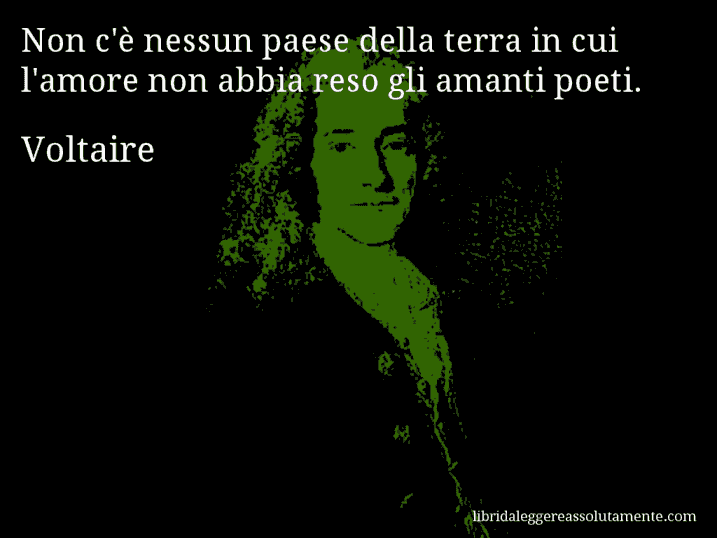 Aforisma di Voltaire : Non c'è nessun paese della terra in cui l'amore non abbia reso gli amanti poeti.