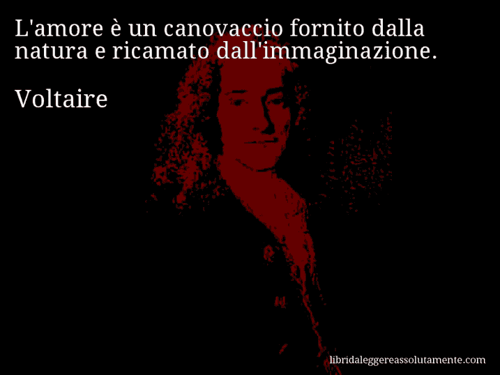 Aforisma di Voltaire : L'amore è un canovaccio fornito dalla natura e ricamato dall'immaginazione.