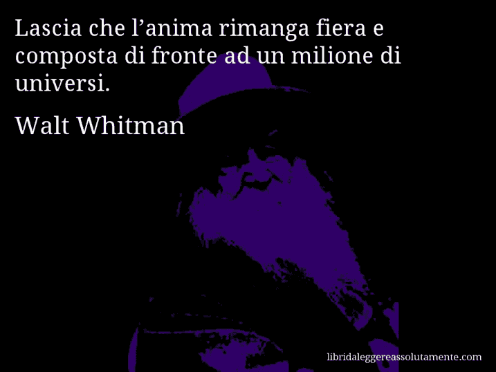 Aforisma di Walt Whitman : Lascia che l’anima rimanga fiera e composta di fronte ad un milione di universi.