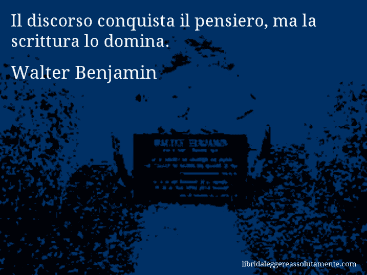 Aforisma di Walter Benjamin : Il discorso conquista il pensiero, ma la scrittura lo domina.