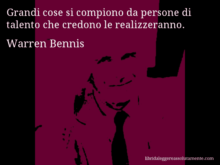 Aforisma di Warren Bennis : Grandi cose si compiono da persone di talento che credono le realizzeranno.