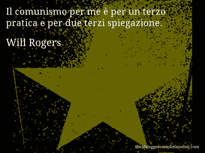 Aforisma di Will Rogers : Il comunismo per me è per un terzo pratica e per due terzi spiegazione.