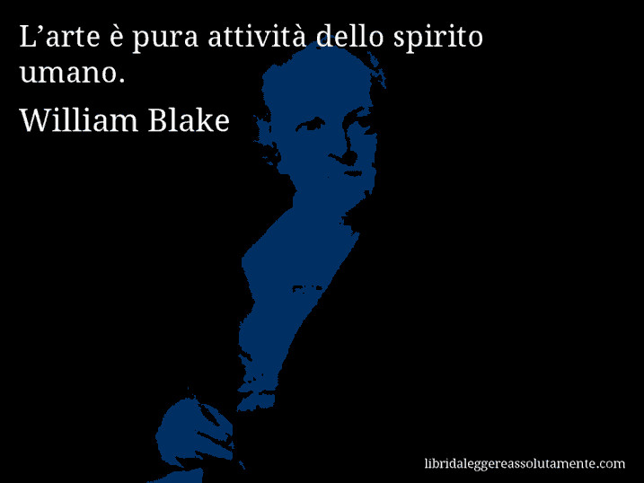 Aforisma di William Blake : L’arte è pura attività dello spirito umano.