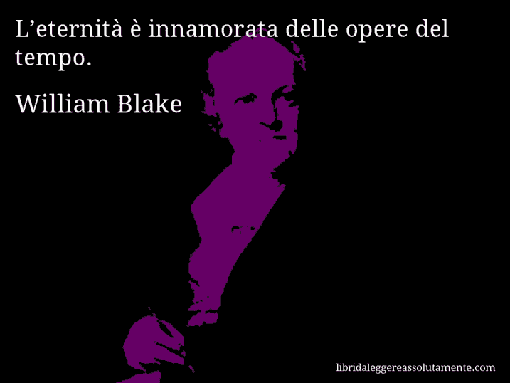 Aforisma di William Blake : L’eternità è innamorata delle opere del tempo.