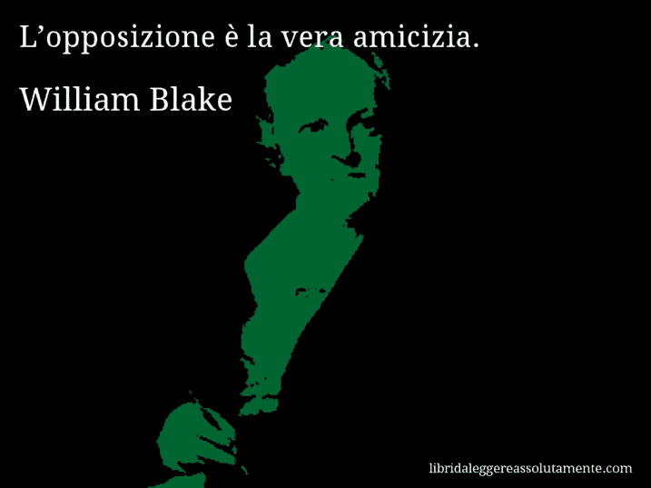 Aforisma di William Blake : L’opposizione è la vera amicizia.