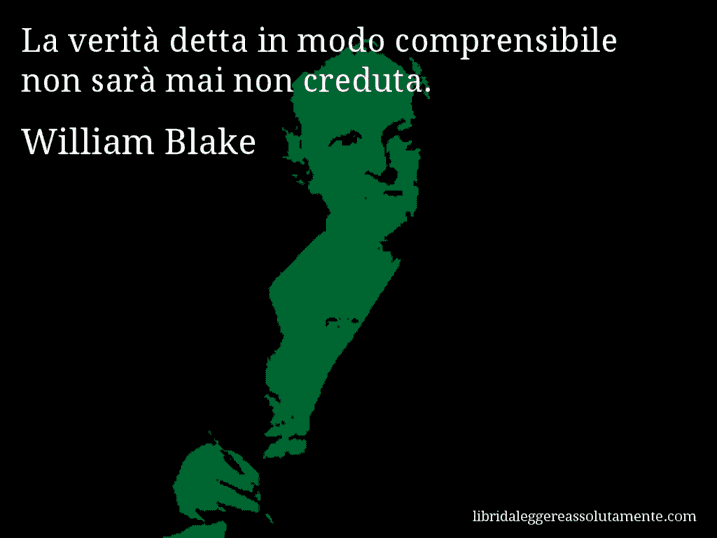 Aforisma di William Blake : La verità detta in modo comprensibile non sarà mai non creduta.