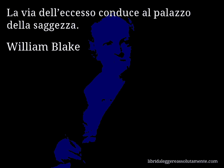 Aforisma di William Blake : La via dell’eccesso conduce al palazzo della saggezza.