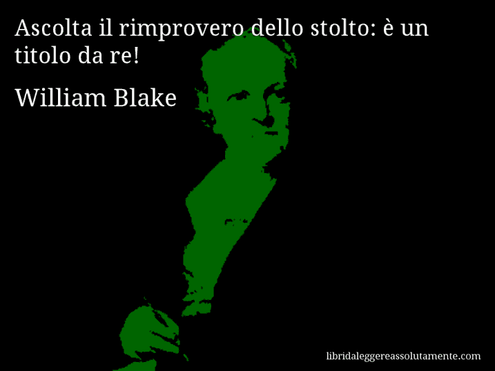 Aforisma di William Blake : Ascolta il rimprovero dello stolto: è un titolo da re!