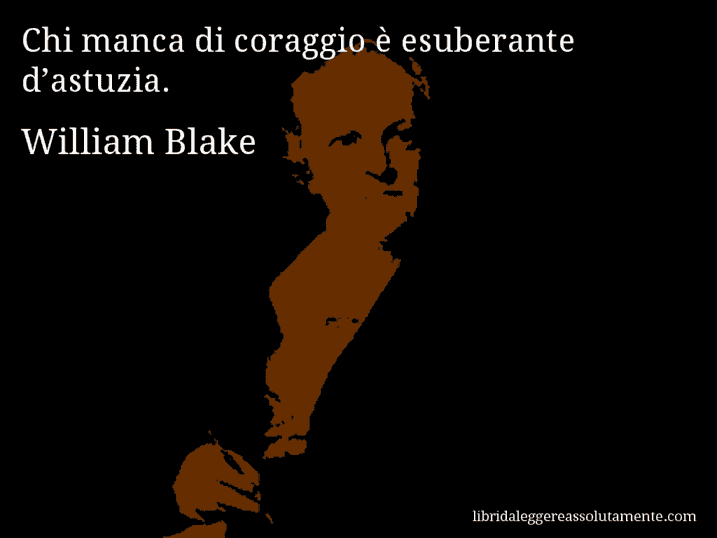 Aforisma di William Blake : Chi manca di coraggio è esuberante d’astuzia.