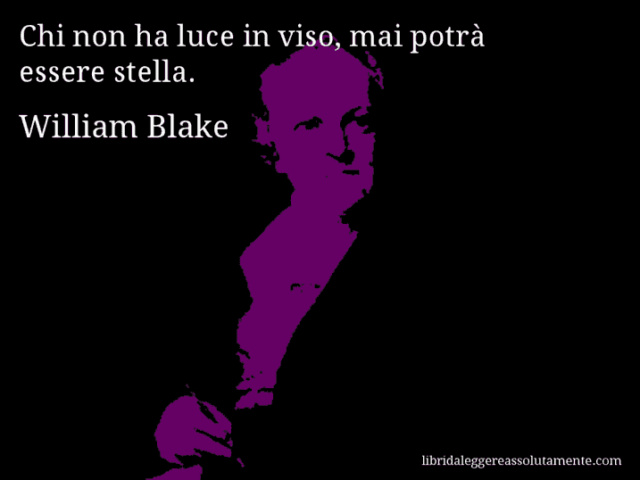 Aforisma di William Blake : Chi non ha luce in viso, mai potrà essere stella.