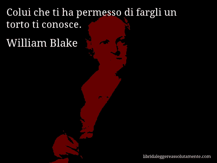 Aforisma di William Blake : Colui che ti ha permesso di fargli un torto ti conosce.