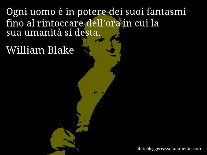 Aforisma di William Blake : Ogni uomo è in potere dei suoi fantasmi fino al rintoccare dell’ora in cui la sua umanità si desta.