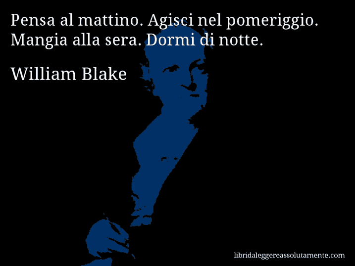 Aforisma di William Blake : Pensa al mattino. Agisci nel pomeriggio. Mangia alla sera. Dormi di notte.