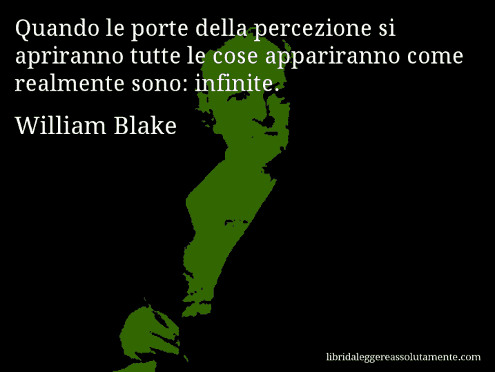 Aforisma di William Blake : Quando le porte della percezione si apriranno tutte le cose appariranno come realmente sono: infinite.