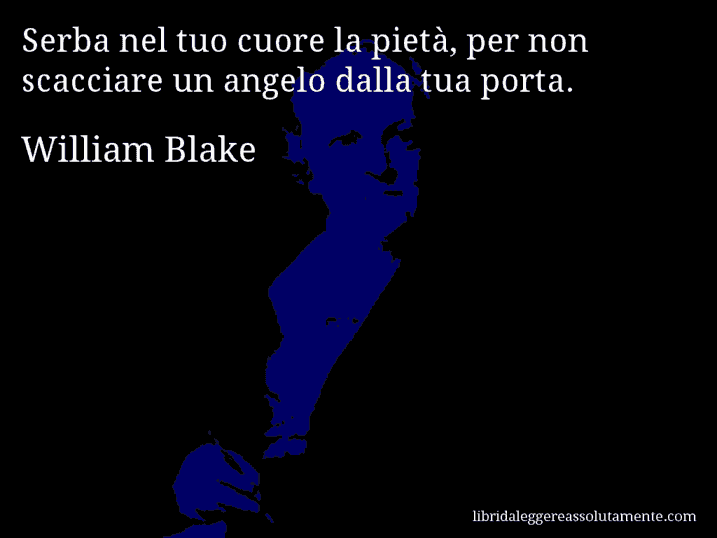 Aforisma di William Blake : Serba nel tuo cuore la pietà, per non scacciare un angelo dalla tua porta.