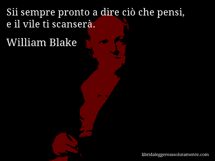 Aforisma di William Blake : Sii sempre pronto a dire ciò che pensi, e il vile ti scanserà.