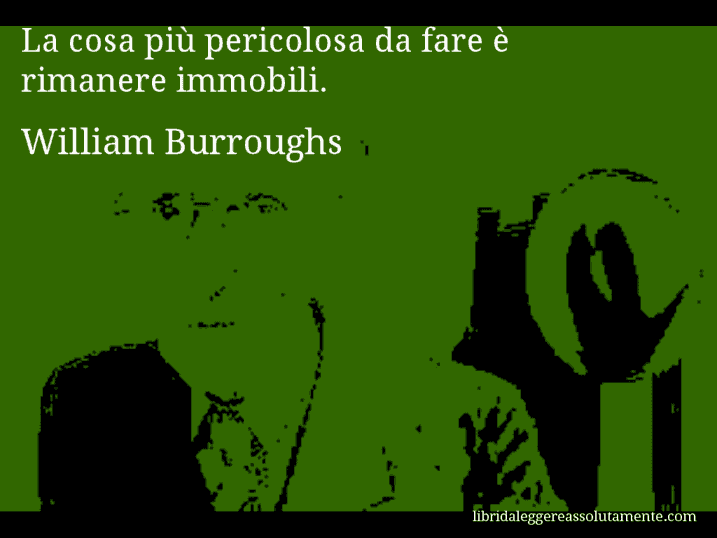 Aforisma di William Burroughs : La cosa più pericolosa da fare è rimanere immobili.