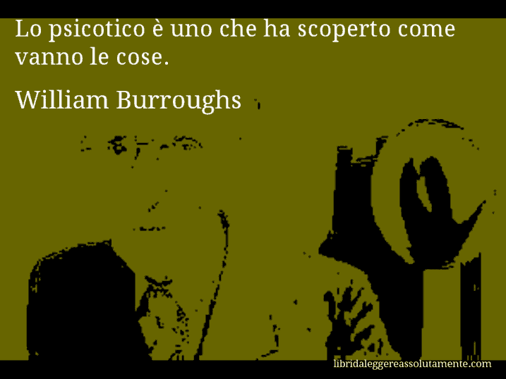 Aforisma di William Burroughs : Lo psicotico è uno che ha scoperto come vanno le cose.