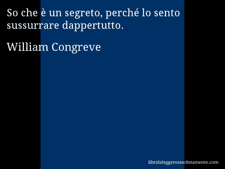 Aforisma di William Congreve : So che è un segreto, perché lo sento sussurrare dappertutto.