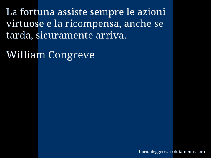 Aforisma di William Congreve : La fortuna assiste sempre le azioni virtuose e la ricompensa, anche se tarda, sicuramente arriva.